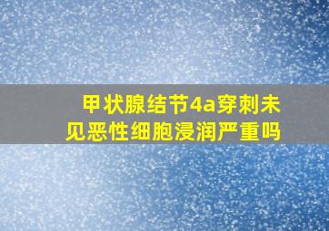 甲状腺结节4a穿刺未见恶性细胞浸润严重吗