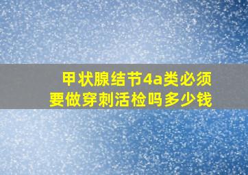 甲状腺结节4a类必须要做穿刺活检吗多少钱