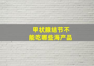 甲状腺结节不能吃哪些海产品