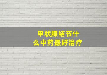 甲状腺结节什么中药最好治疗