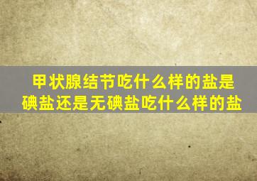 甲状腺结节吃什么样的盐是碘盐还是无碘盐吃什么样的盐