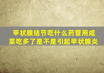 甲状腺结节吃什么药管用咸菜吃多了是不是引起甲状腺炎