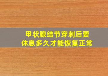 甲状腺结节穿刺后要休息多久才能恢复正常