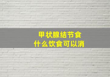 甲状腺结节食什么饮食可以消