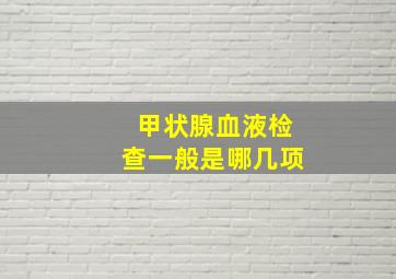 甲状腺血液检查一般是哪几项