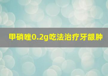 甲硝唑0.2g吃法治疗牙龈肿