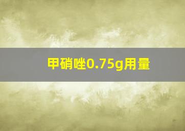 甲硝唑0.75g用量