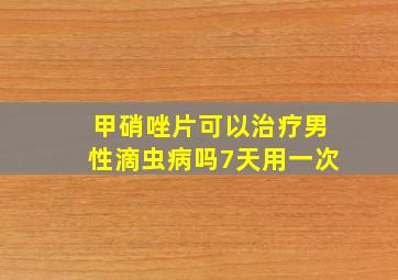 甲硝唑片可以治疗男性滴虫病吗7天用一次