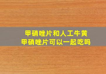 甲硝唑片和人工牛黄甲硝唑片可以一起吃吗