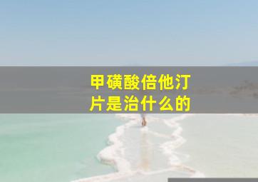 甲磺酸倍他汀片是治什么的