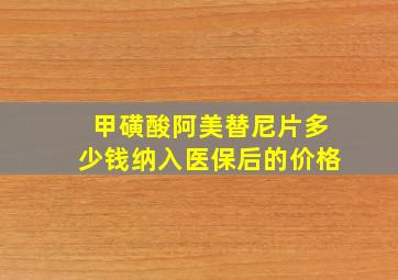 甲磺酸阿美替尼片多少钱纳入医保后的价格