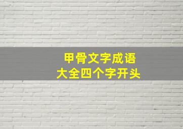 甲骨文字成语大全四个字开头