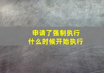 申请了强制执行什么时候开始执行