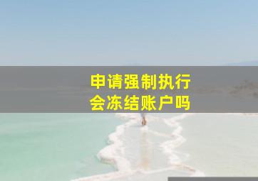 申请强制执行会冻结账户吗