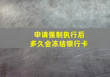 申请强制执行后多久会冻结银行卡