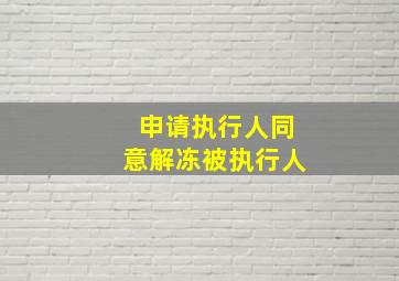 申请执行人同意解冻被执行人