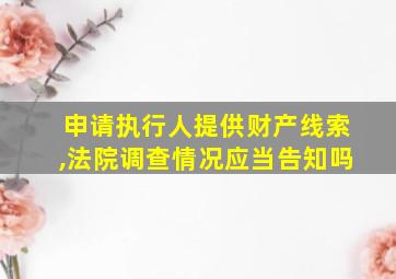 申请执行人提供财产线索,法院调查情况应当告知吗