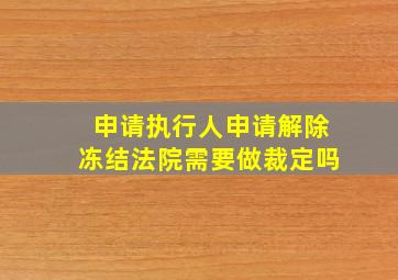 申请执行人申请解除冻结法院需要做裁定吗