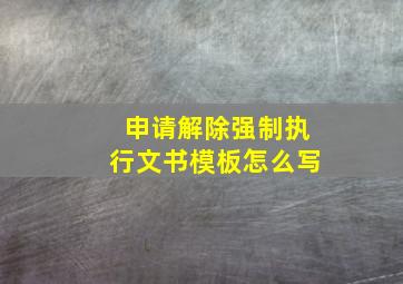 申请解除强制执行文书模板怎么写