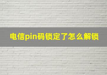 电信pin码锁定了怎么解锁