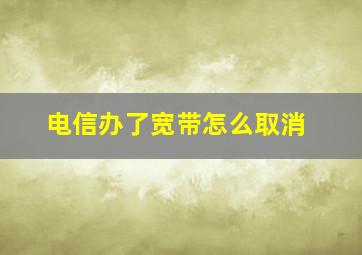 电信办了宽带怎么取消