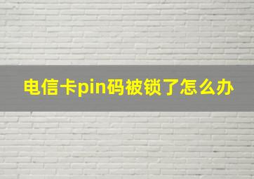 电信卡pin码被锁了怎么办