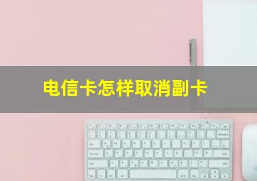 电信卡怎样取消副卡