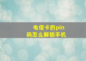 电信卡的pin码怎么解锁手机