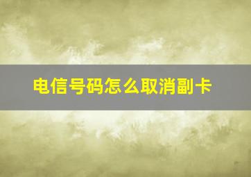 电信号码怎么取消副卡