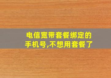 电信宽带套餐绑定的手机号,不想用套餐了