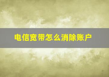 电信宽带怎么消除账户