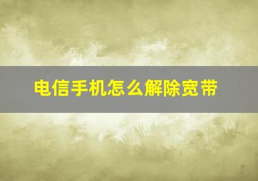 电信手机怎么解除宽带