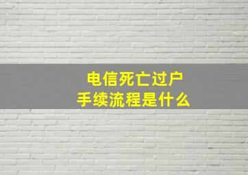 电信死亡过户手续流程是什么