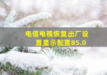 电信电视恢复出厂设置显示配置85.0