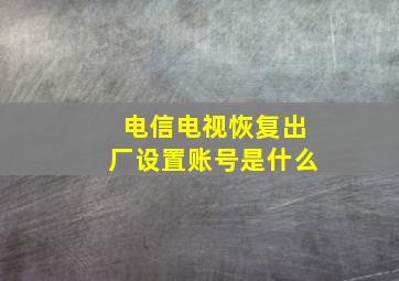 电信电视恢复出厂设置账号是什么