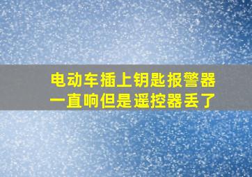 电动车插上钥匙报警器一直响但是遥控器丢了