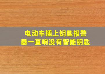 电动车插上钥匙报警器一直响没有智能钥匙