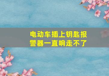 电动车插上钥匙报警器一直响走不了