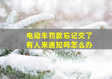 电动车罚款忘记交了有人来通知吗怎么办