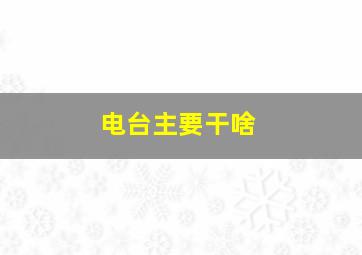 电台主要干啥