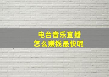 电台音乐直播怎么赚钱最快呢