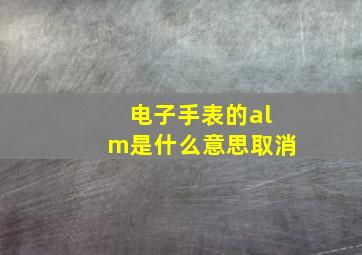 电子手表的alm是什么意思取消