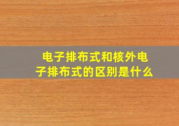 电子排布式和核外电子排布式的区别是什么