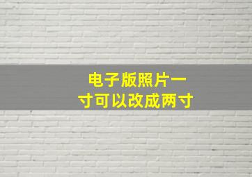 电子版照片一寸可以改成两寸