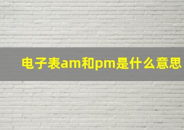 电子表am和pm是什么意思