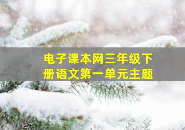 电子课本网三年级下册语文第一单元主题