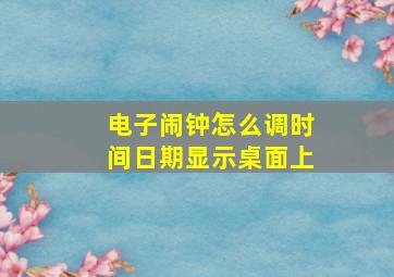 电子闹钟怎么调时间日期显示桌面上