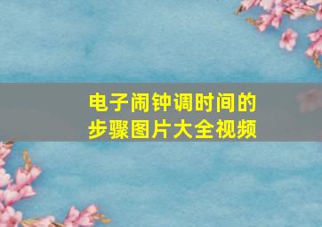 电子闹钟调时间的步骤图片大全视频