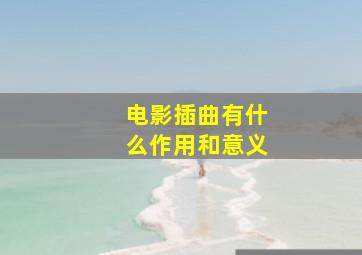 电影插曲有什么作用和意义