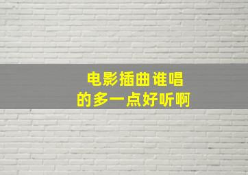 电影插曲谁唱的多一点好听啊